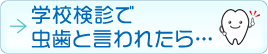 学校検診で虫歯と言われたら…